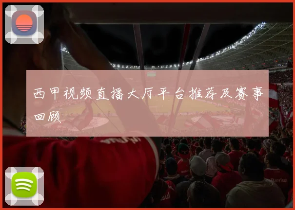 西甲视频直播大厅平台推荐及赛事回顾