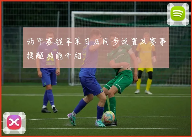 西甲赛程苹果日历同步设置及赛事提醒功能介绍