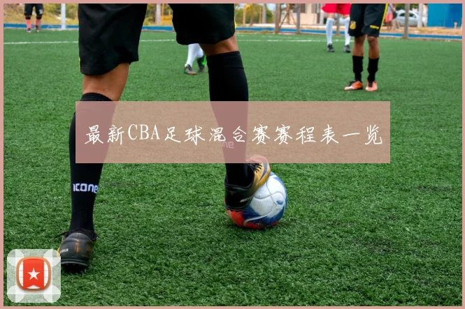 最新CBA足球混合赛赛程表一览