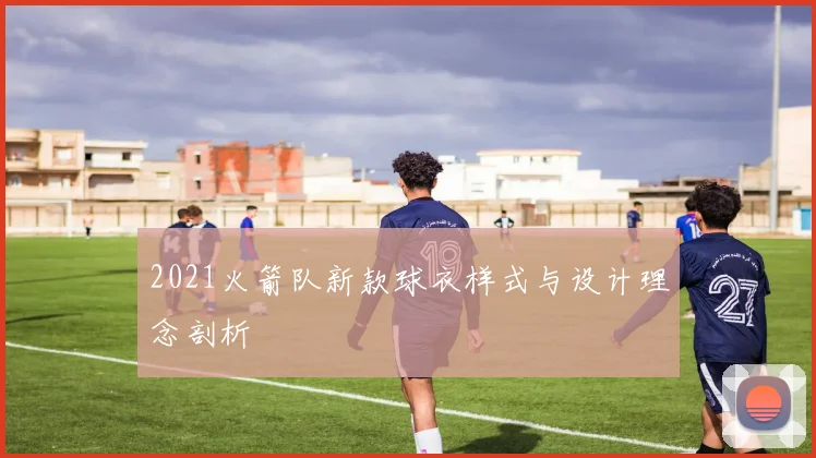 2021火箭队新款球衣样式与设计理念剖析