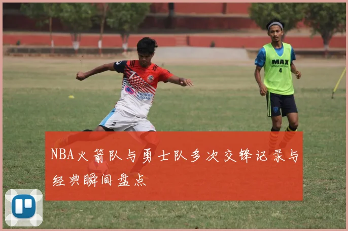 NBA火箭队与勇士队多次交锋记录与经典瞬间盘点
