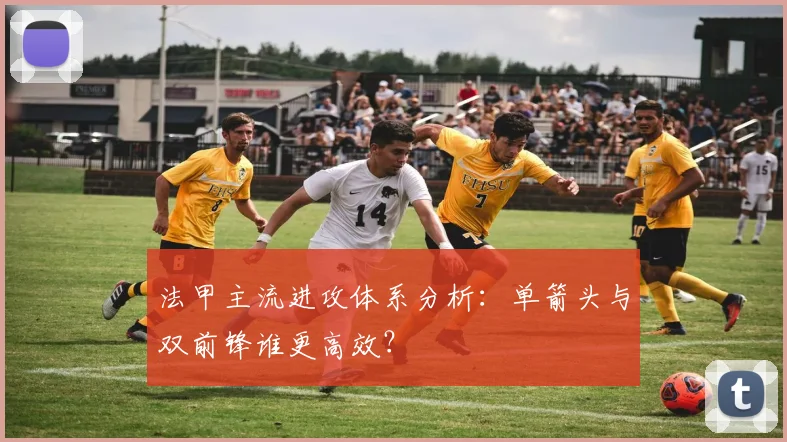 法甲主流进攻体系分析：单箭头与双前锋谁更高效？