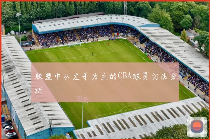 联盟中以左手为主的CBA球员打法分析