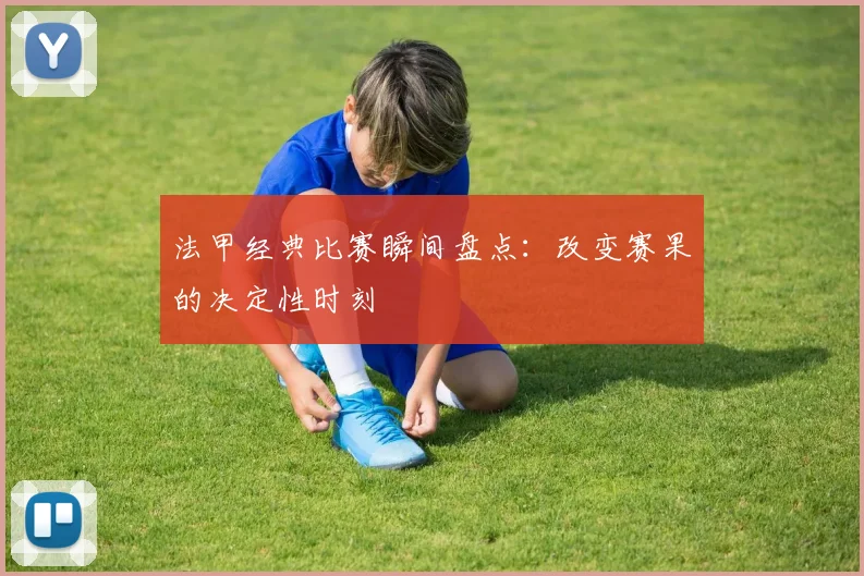 法甲经典比赛瞬间盘点：改变赛果的决定性时刻