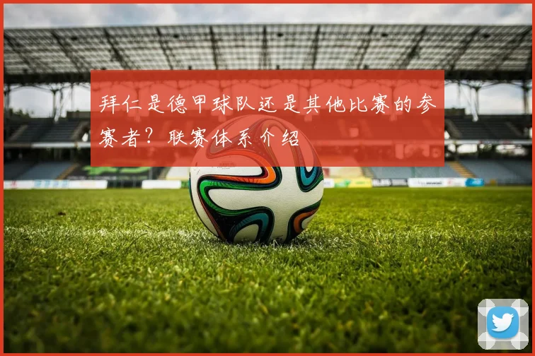 拜仁是德甲球队还是其他比赛的参赛者？联赛体系介绍