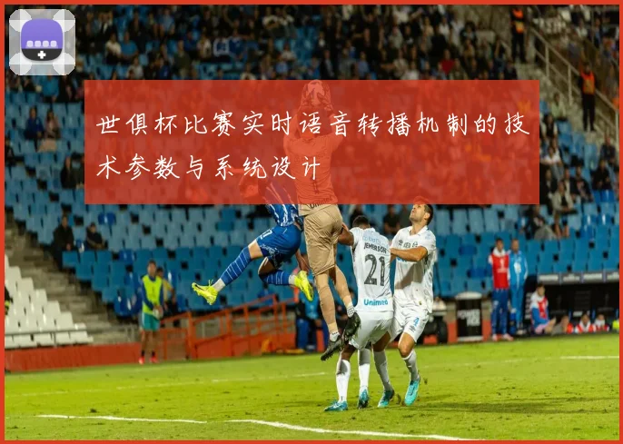 世俱杯比赛实时语音转播机制的技术参数与系统设计