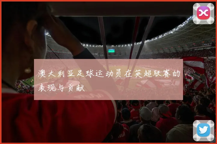 澳大利亚足球运动员在英超联赛的表现与贡献