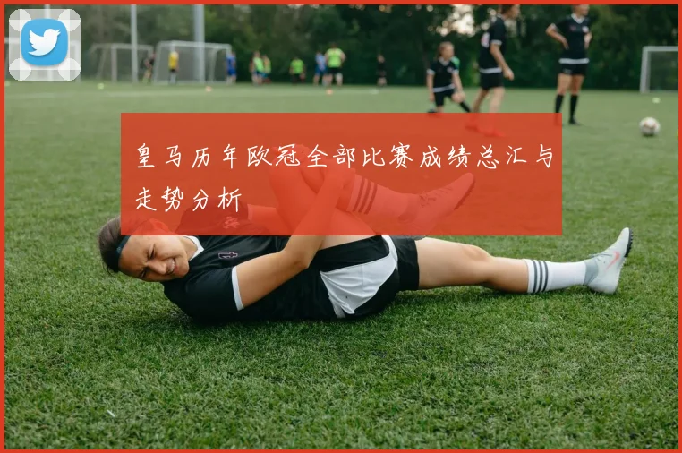 皇马历年欧冠全部比赛成绩总汇与走势分析