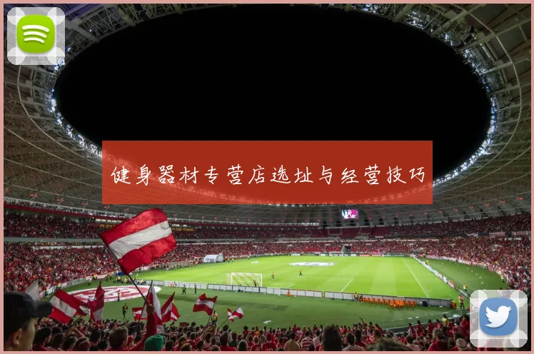 健身器材专营店选址与经营技巧
